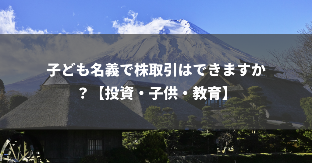 子ども名義で株取引はできますか？【投資・子供・教育】