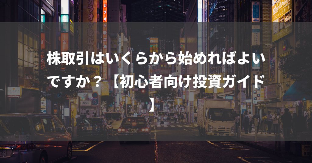 株取引はいくらから始めればよいですか？【初心者向け投資ガイド】