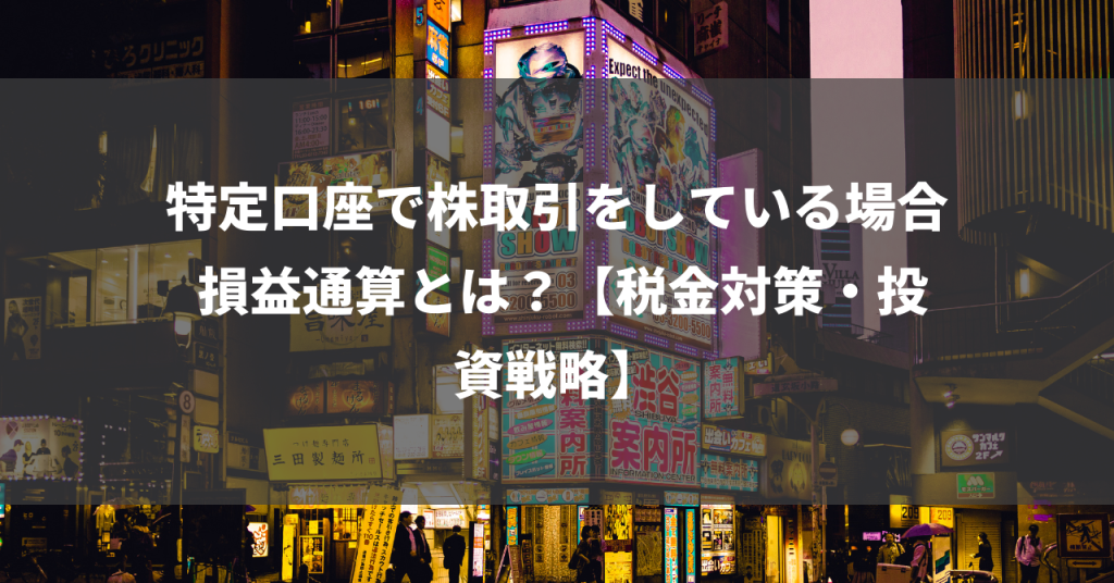 特定口座で株取引をしている場合 損益通算とは？【税金対策・投資戦略】